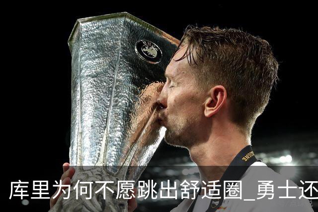 库里为何不愿跳出舒适圈 勇士还有哪些理由留住他？
