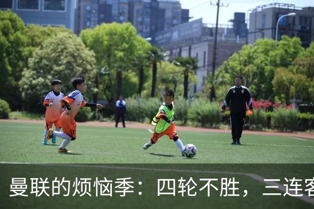 曼联的烦恼季：四轮不胜，三连客更是雪上加霜！